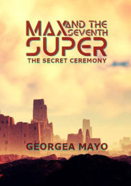 Title: The Secret Ceremony (MAX and the Seventh Super, #1), Author: Georgea Mayo
