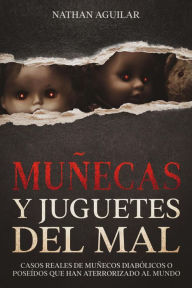 Title: Muñecas y Juguetes del Mal: Casos Reales de Muñecos Diabólicos o Poseídos que Han Aterrorizado al Mundo, Author: Nathan Aguilar