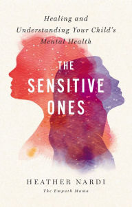 Title: The Sensitive Ones: Healing and Understanding Your Child's Mental Health, Author: Heather Nardi