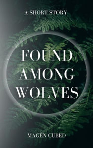 Title: Found Among Wolves, Author: Magen Cubed