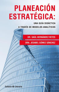 Title: Planeación estratégica: Una guía didáctica a través de modelos analíticos, Author: Dr. Saúl Hernández Reyes