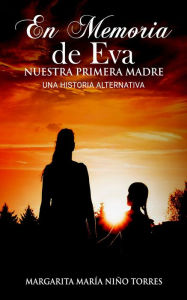 Title: En memoria de Eva, nuestra primera madre - Una historia alternativa, Author: Margarita Maria Niño Torres