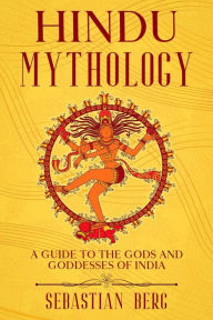 Title: Hindu Mythology: A Guide to the Gods and Goddesses of India, Author: Sebastian Berg