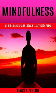 Title: Mindfulness: su guía diaria para lograr la atención plena, Author: Lewis Z. Wright