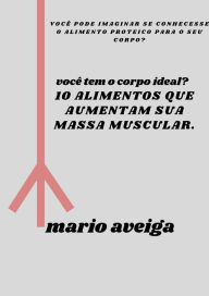 Title: 10 alimentos que aumentam sua massa muscular & você pode imaginar se conhecesse o alimento proteico para o seu corpo?, Author: Mario Aveiga