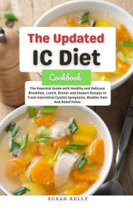 Title: The Updated IC Diet Cookbook : The Essential Guide with Healthy and Delicous Breakfast, Lunch, Dinner and Dessert Recipes to Treat Interstitial Cystitis Symptoms, Bladder Pain And Relief Pelvic, Author: Susan Kelly