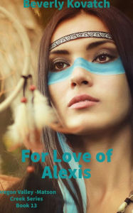 Title: For Love of Alexis (Oregon Valley - Matson Creek Series, #13), Author: Beverly Kovatch