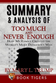 Title: Summary and Analysis of Too Much and Never Enough: How My Family Created the World's Most Dangerous Man by Mary L. Trump (Book Tigers Social and Politics Summaries), Author: Book Tigers