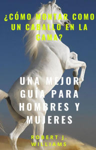 Title: ¿Cómo montar como un caballo en la cama? Una mejor guía para hombres y mujeres, Author: Robert J. Williams