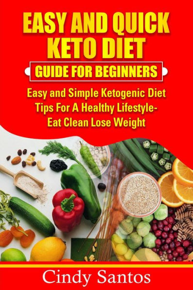 EASY AND QUICK KETO DIET GUIDE FOR BEGINNERS Easy and Simple Ketogenic Diet Tips for A Healthy Lifestyle - Eat Clean Lose Weight