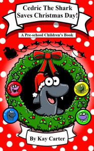 Title: Cedric The Shark Saves Christmas Day! (Bedtime Stories For Children, #16), Author: Kay Carter