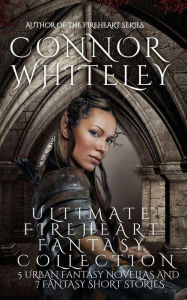 Title: Ultimate Fireheart Fantasy Collection: 5 Urban Fantasy Novellas and 7 Fantasy Short Stories (The Fireheart Fantasy Series, #7), Author: Connor Whiteley