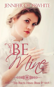 Title: Be Mine (The Route Home, #0), Author: Jennifer Crosswhite