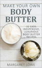Make Your Own Body Butter: 32 Easy, Inexpensive, Luxurious Body Butter Recipes
