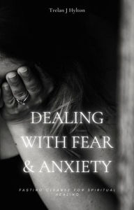 Title: Dealing with Fear and Anxiety (Fasting Cleanse), Author: Trelan J. Hylton