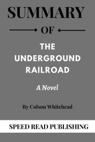 Title: Summary Of The Underground Railroad By Colson Whitehead A Novel, Author: Speed Read Publishing