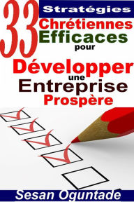 Title: 33 Stratégies Chrétiennes Efficaces pour Développer une Entreprise Prospère (RELIGION / Vie Chrétienne / Développement Personnel), Author: Sesan Oguntade