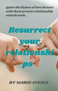 Title: Resurrect Your Relationships & Ignite the Flames of Love Forever With These Proven Relationship Rebirth Tools., Author: Mario Aveiga