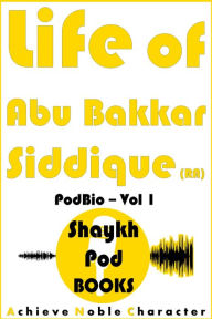 Title: Life of Abu Bakkar Siddique (RA), Author: ShaykhPod Books