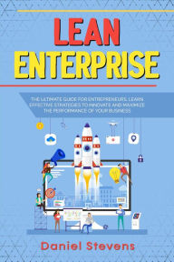 Title: Lean Enterprise: The Ultimate Guide for Entrepreneurs. Learn Effective Strategies to Innovate and Maximize the Performance of Your Business., Author: Daniel Stevens