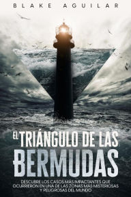 Title: El Triángulo de las Bermudas: Descubre los Casos más Impactantes que Ocurrieron en una de las Zonas más Misteriosas y Peligrosas del Mundo, Author: Blake Aguilar
