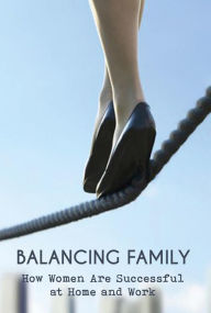 Title: Balancing Family How Women Are Successful at Home and Work, Author: Mike Parson