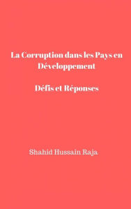 Title: La Corruption dans Les Pays en Développement Défis et Réponses (La corruption, définie simplement comme l'abus de pouvoir à des fins privées, est un problème mo), Author: Shahid Hussain Raja