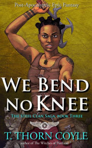 Title: We Bend No Knee (The Steel Clan Saga, #3), Author: T. Thorn Coyle