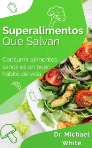 Title: Superalimentos Que Salvan: Consumir alimentos sanos es un buen hábito de vida, Author: Dr. Michael White