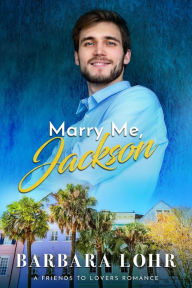Title: Marry Me, Jackson (Best Friends to Forever, #1), Author: Barbara Lohr