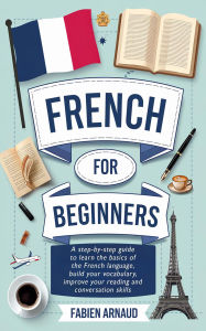 Title: French for Beginners: A Step-by-Step Guide to Learn the Basics ?of the French Language, Build your Vocabulary, Improve Your Reading and Conversation skills, Author: Fabien Arnaud
