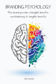 Title: Branding Psychology How Brand Provides Intangible Benefits Overshadowing its Tangible Benefits, Author: Mike Parson