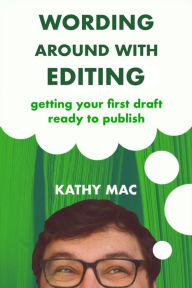 Title: Wording Around With Editing: Getting Your First Draft Ready to Publish, Author: Kathy Mac