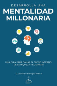 Title: Desarrolla una mentalidad millonaria: Una guía para ganar el juego interno de la riqueza y el dinero, Author: G. Christian