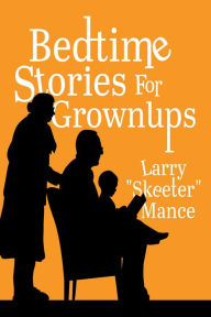 Title: Bedtime Stories for Grownups, Author: Larry Skeeter Mance