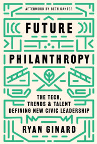 Title: Future Philanthropy: The Tech, Trends & Talent Defining New Civic Leadership, Author: Ryan Ginard