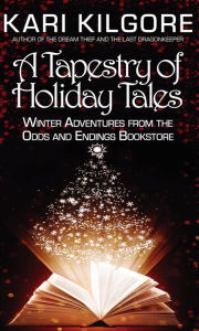 Title: A Tapestry of Holiday Tales: Winter Adventures from the Odds and Endings Bookstore, Author: Kari Kilgore