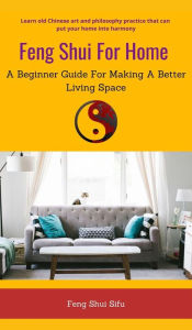 Title: Feng Shui For Home: A Beginner Guide For Making A Better Living Space, Author: Feng Shui Sifu