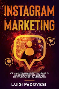 Title: Instagram Marketing: Wie man Instagram nutzt, um Leads zu generieren und Produkte und Dienstleistungen zu verkaufen, Author: Luigi Padovesi