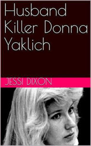 Title: Husband Killer Donna Yaklich, Author: Jessi Dixon