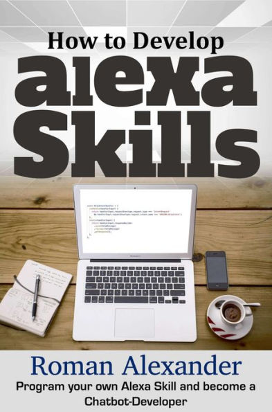How to Develop Alexa Skills: Program Your Own Alexa Skill and Become a Chatbot-Developer (Smart Home Systems, #4)