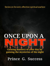 Title: Once Upon a Night: Gaining Mastery of Your Day by Engaging the Mysteries of the Night, Author: Prince G. Success
