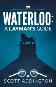 Title: Waterloo: A Layman's Guide, Author: Scott Addington
