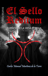 Title: EL SELLO REDITUM. Sueños de la Vida Eterna, Author: Carlos Manuel Martínez de la Torre