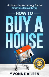 Title: How to Buy a House: Vital Real Estate Strategy for the First Time Home Buyer, Author: Yvonne Aileen