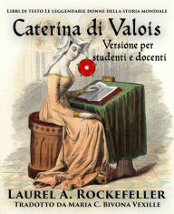 Title: Caterina di Valois (Libri di testo: Le leggendarie donne della storia mondiale, #2), Author: Laurel A. Rockefeller