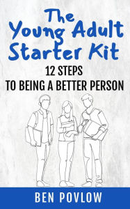 Title: The Young Adult Starter Kit: 12 Steps To Being A Better Person (YA Self-Help), Author: Ben Povlow