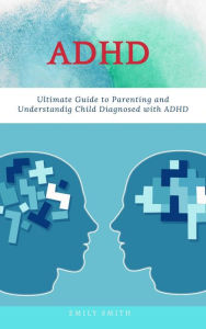 Title: ADHD: Ultimate Guide to Parenting and Understanding Child Diagnosed with ADHD, Author: Emily Smith