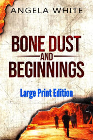Title: Bone Dust and Beginnings Large Print Edition (AT Large Print Ebooks, #1), Author: Angela White