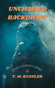 Title: Unchained Backdraft (Extra Elements Series, #5), Author: T. M. Kuefler